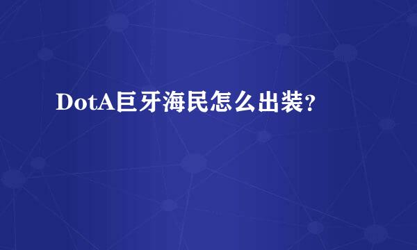 DotA巨牙海民怎么出装？