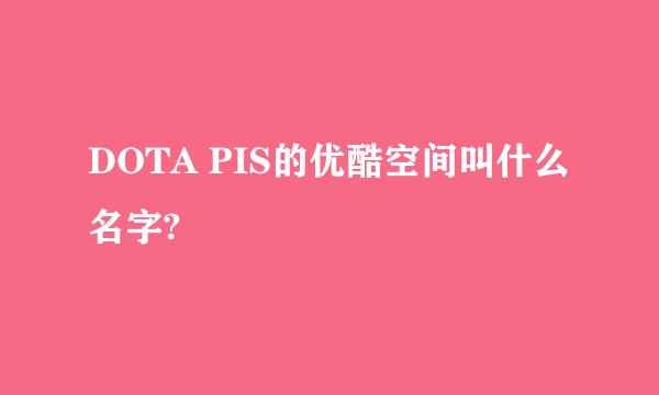 DOTA PIS的优酷空间叫什么名字?