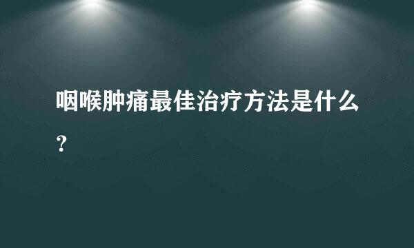 咽喉肿痛最佳治疗方法是什么？