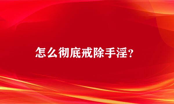 怎么彻底戒除手淫？