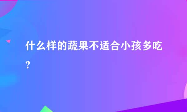 什么样的蔬果不适合小孩多吃？