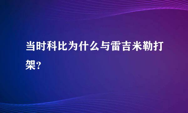 当时科比为什么与雷吉米勒打架？