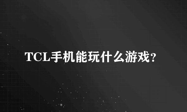 TCL手机能玩什么游戏？