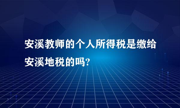 安溪教师的个人所得税是缴给安溪地税的吗?