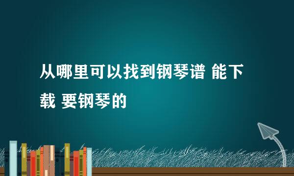 从哪里可以找到钢琴谱 能下载 要钢琴的