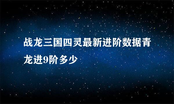 战龙三国四灵最新进阶数据青龙进9阶多少