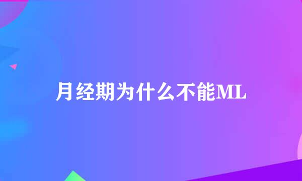 月经期为什么不能ML