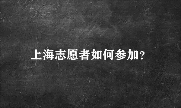 上海志愿者如何参加？