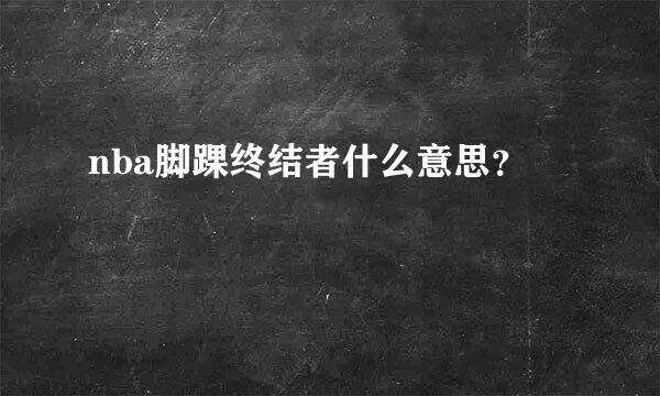 nba脚踝终结者什么意思？