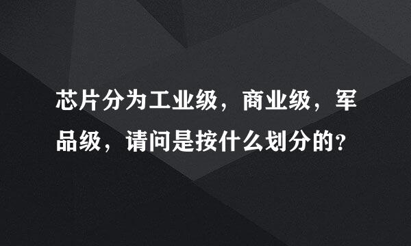 芯片分为工业级，商业级，军品级，请问是按什么划分的？