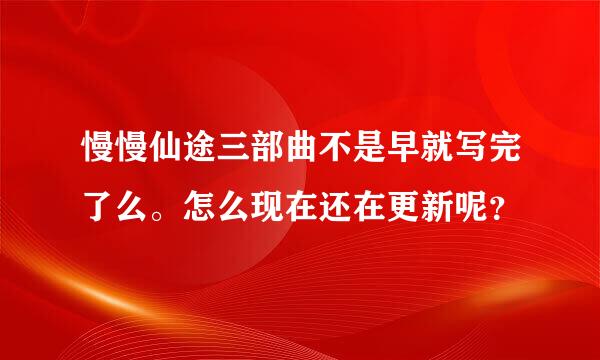 慢慢仙途三部曲不是早就写完了么。怎么现在还在更新呢？