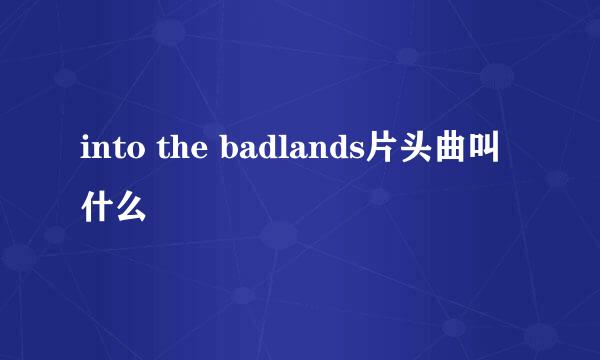 into the badlands片头曲叫什么