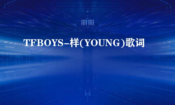 TFBOYS-样(YOUNG)歌词