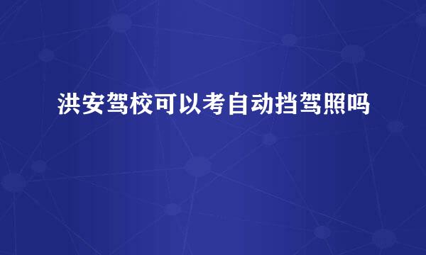 洪安驾校可以考自动挡驾照吗