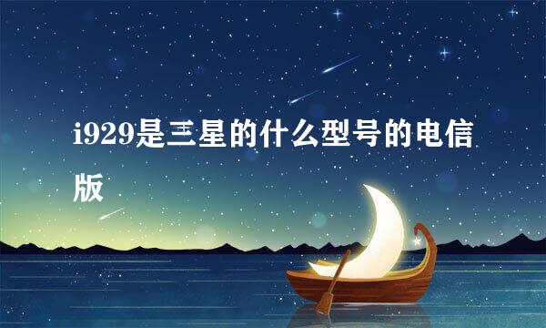 i929是三星的什么型号的电信版