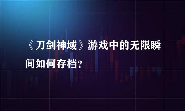 《刀剑神域》游戏中的无限瞬间如何存档？