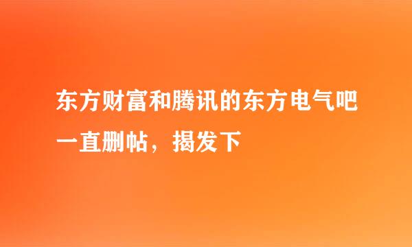 东方财富和腾讯的东方电气吧一直删帖，揭发下