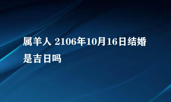 属羊人 2106年10月16日结婚是吉日吗