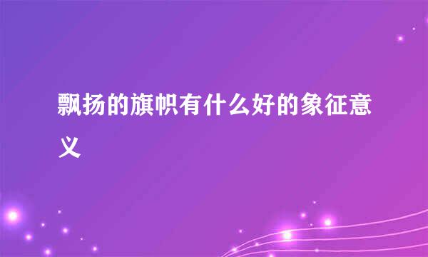 飘扬的旗帜有什么好的象征意义