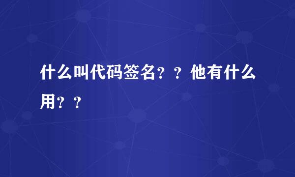 什么叫代码签名？？他有什么用？？