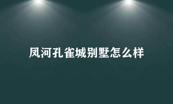 凤河孔雀城别墅怎么样