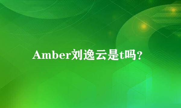 Amber刘逸云是t吗？