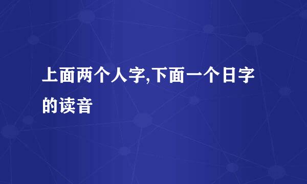 上面两个人字,下面一个日字的读音