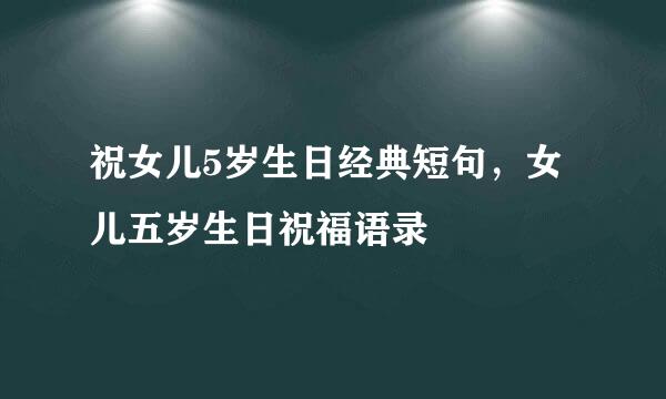 祝女儿5岁生日经典短句，女儿五岁生日祝福语录