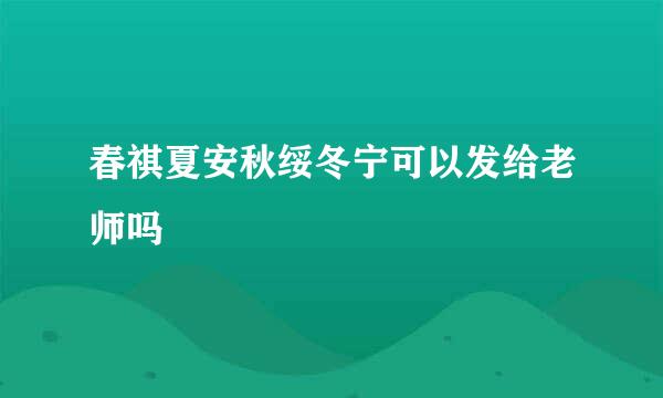 春祺夏安秋绥冬宁可以发给老师吗