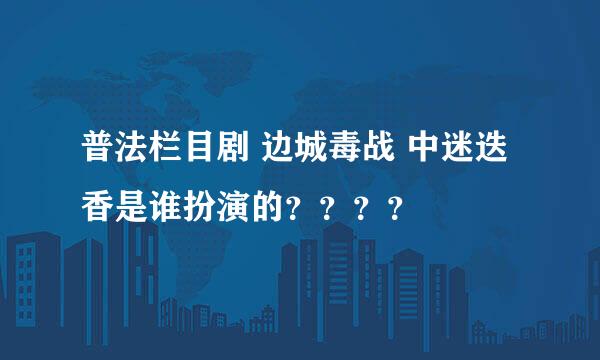 普法栏目剧 边城毒战 中迷迭香是谁扮演的？？？？