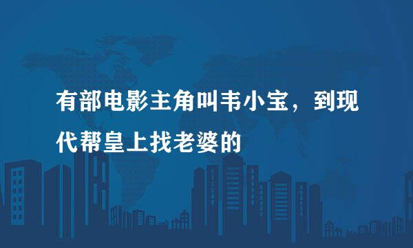 有部电影主角叫韦小宝，到现代帮皇上找老婆的