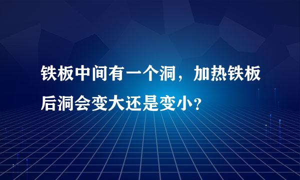 铁板中间有一个洞，加热铁板后洞会变大还是变小？