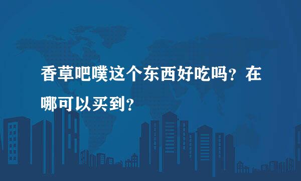 香草吧噗这个东西好吃吗？在哪可以买到？