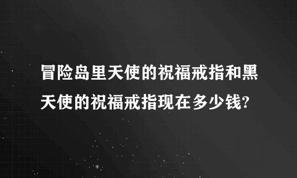 冒险岛里天使的祝福戒指和黑天使的祝福戒指现在多少钱?