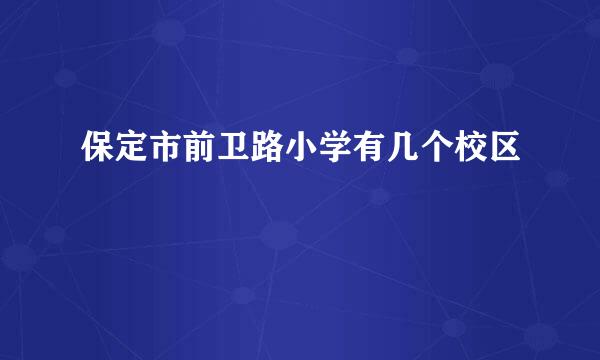 保定市前卫路小学有几个校区