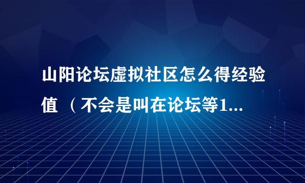 山阳论坛虚拟社区怎么得经验值 （不会是叫在论坛等10分钟得一分) 什么是收入精华？怎么整的？