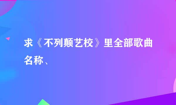 求《不列颠艺校》里全部歌曲名称、