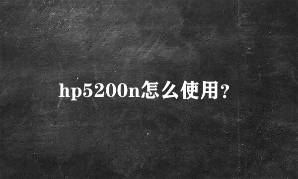 hp5200n怎么使用？