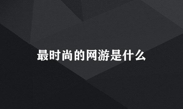 最时尚的网游是什么