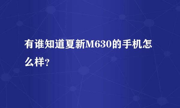 有谁知道夏新M630的手机怎么样？