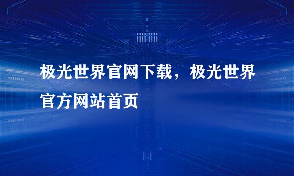 极光世界官网下载，极光世界官方网站首页