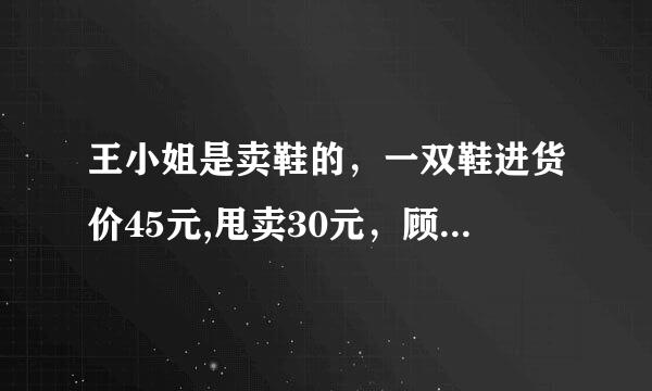 王小姐是卖鞋的，一双鞋进货价45元,甩卖30元，顾客来买双鞋给了张100元，王小姐没零钱，于是找邻