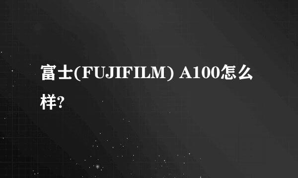 富士(FUJIFILM) A100怎么样?