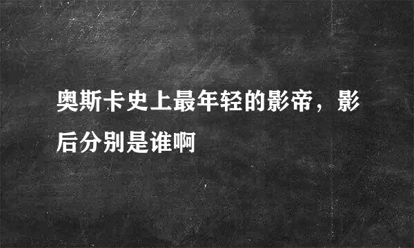 奥斯卡史上最年轻的影帝，影后分别是谁啊