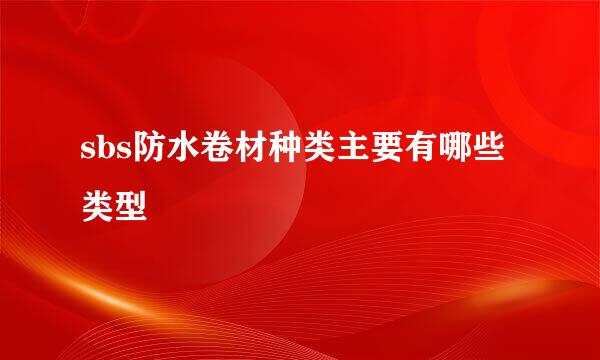 sbs防水卷材种类主要有哪些类型