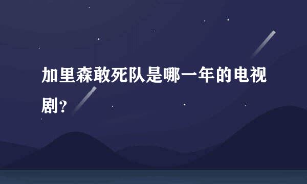 加里森敢死队是哪一年的电视剧？