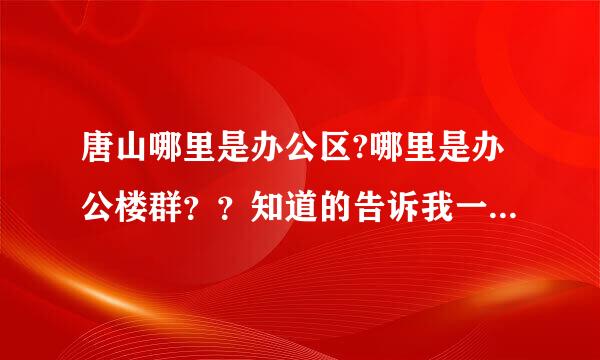 唐山哪里是办公区?哪里是办公楼群？？知道的告诉我一声，谢谢各位了