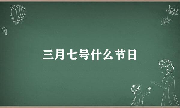 三月七号什么节日