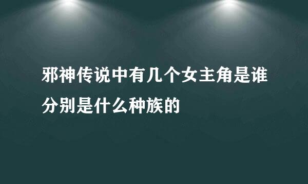 邪神传说中有几个女主角是谁分别是什么种族的