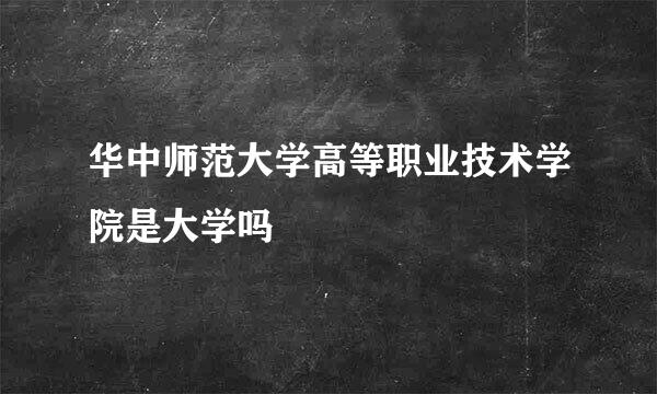 华中师范大学高等职业技术学院是大学吗